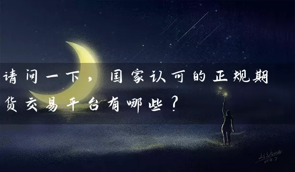 请问一下，国家认可的正规期货交易平台有哪些？_https://www.gzguangze.com_中阳国际期货_第1张