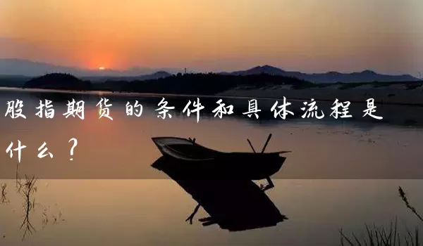 股指期货的条件和具体流程是什么？_https://www.gzguangze.com_期货手续费_第1张