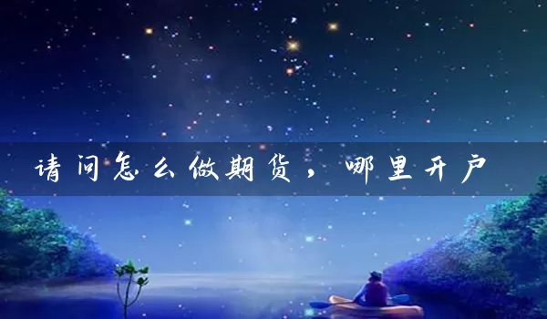 请问怎么做期货，哪里开户_https://www.gzguangze.com_期货开户_第1张