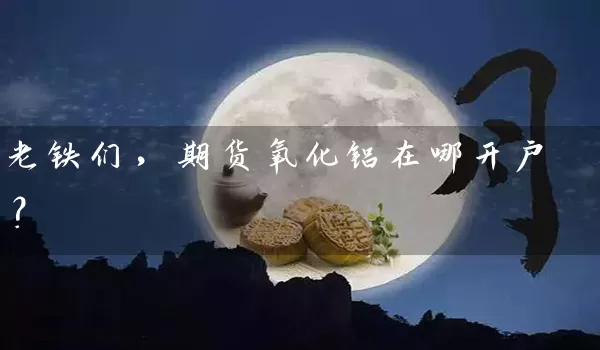 老铁们，期货氧化铝在哪开户？_https://www.gzguangze.com_期货喊单_第1张