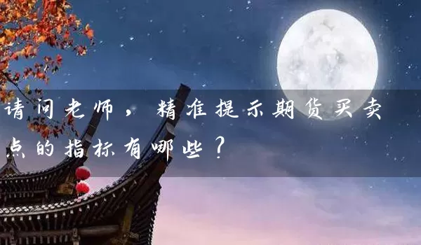 请问老师，精准提示期货买卖点的指标有哪些？_https://www.gzguangze.com_期货交易所_第1张