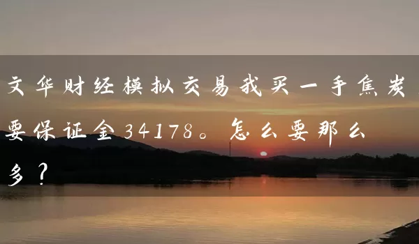 文华财经模拟交易我买一手焦炭，要保证金34178。怎么要那么多？_https://www.gzguangze.com_期货喊单_第1张