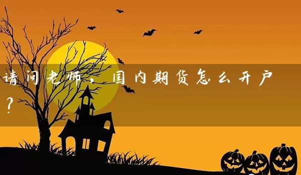 请问老师，国内期货怎么开户？_https://www.gzguangze.com_期货开户_第1张