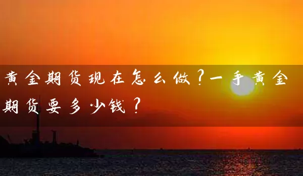 黄金期货现在怎么做？一手黄金期货要多少钱？_https://www.gzguangze.com_期货手续费_第1张