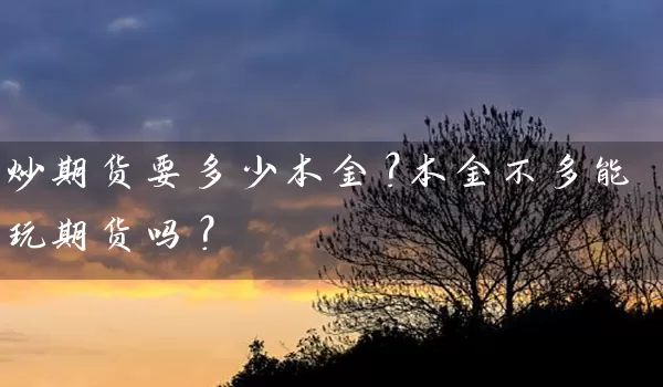 炒期货要多少本金？本金不多能玩期货吗？_https://www.gzguangze.com_期货开户_第1张