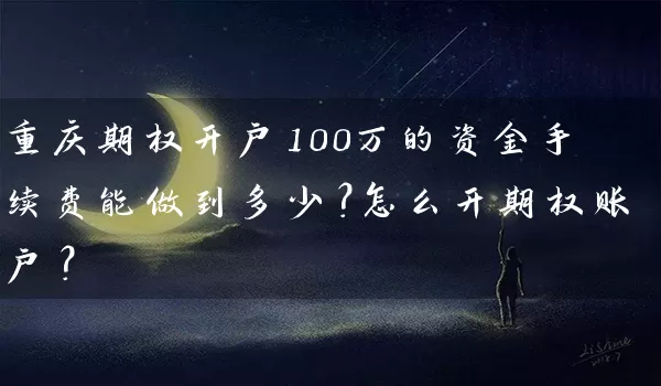 重庆期权开户100万的资金手续费能做到多少？怎么开期权账户？_https://www.gzguangze.com_中阳国际期货_第1张