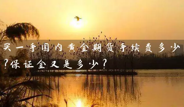 买一手国内黄金期货手续费多少？保证金又是多少？_https://www.gzguangze.com_期货手续费_第1张