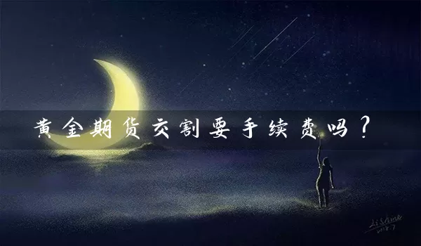 黄金期货交割要手续费吗？_https://www.gzguangze.com_期货保证金_第1张