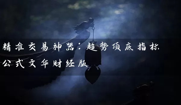 精准交易神器：趋势顶底指标公式文华财经版_https://www.gzguangze.com_中阳国际期货_第1张