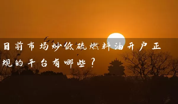 目前市场炒低硫燃料油开户正规的平台有哪些？_https://www.gzguangze.com_期货保证金_第1张