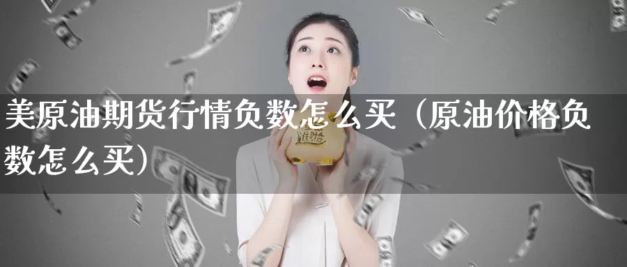 美原油期货行情负数怎么买（原油价格负数怎么买）_https://www.gzguangze.com_商品期货_第1张