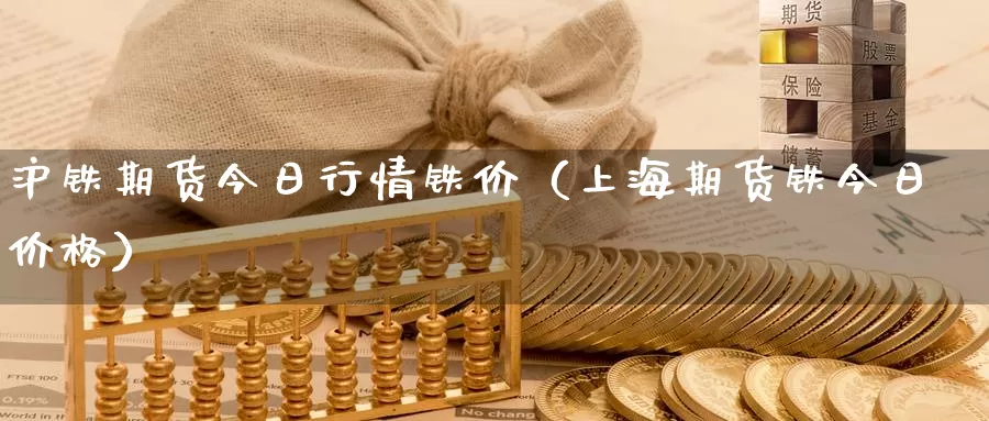 沪铁期货今日行情铁价（上海期货铁今日价格）_https://www.gzguangze.com_黄金期货_第1张