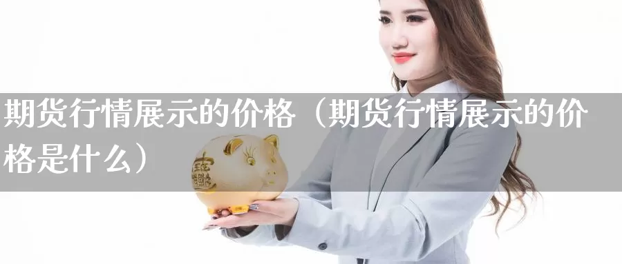 期货行情展示的价格（期货行情展示的价格是什么）_https://www.gzguangze.com_黄金期货_第1张