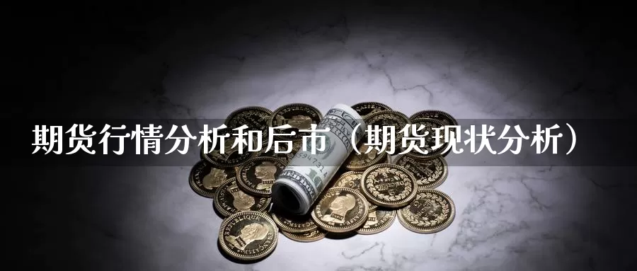 期货行情分析和后市（期货现状分析）_https://www.gzguangze.com_黄金期货_第1张