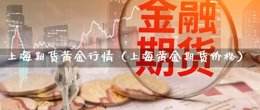 上海期货黄金行情（上海黄金期货价格）_https://www.gzguangze.com_商品期货_第1张