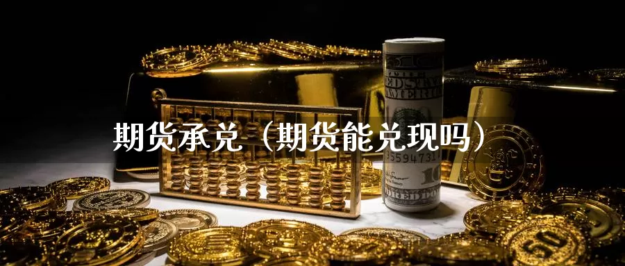 期货承兑（期货能兑现吗）_https://www.gzguangze.com_原油期货_第1张