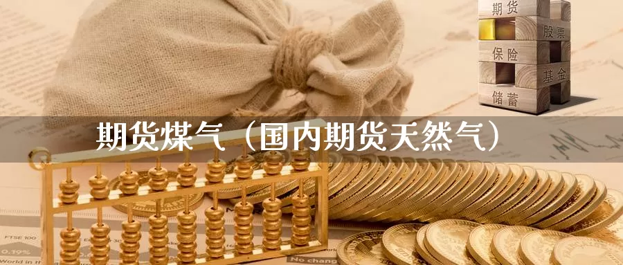 期货煤气（国内期货天然气）_https://www.gzguangze.com_黄金期货_第1张