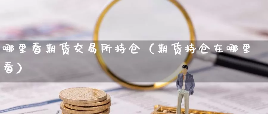 哪里看期货交易所持仓（期货持仓在哪里看）_https://www.gzguangze.com_原油期货_第1张