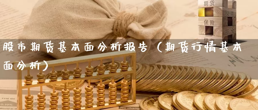 股市期货基本面分析报告（期货行情基本面分析）_https://www.gzguangze.com_国际期货_第1张