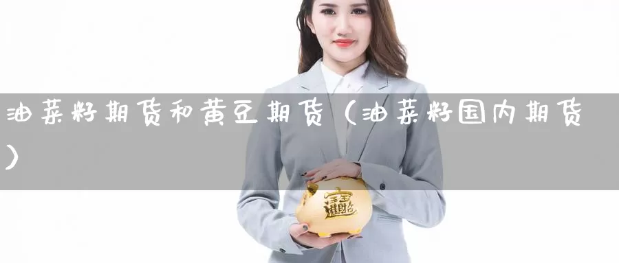 油菜籽期货和黄豆期货（油菜籽国内期货）_https://www.gzguangze.com_国际期货_第1张