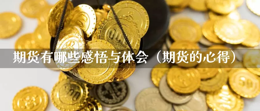 期货有哪些感悟与体会（期货的心得）_https://www.gzguangze.com_黄金期货_第1张