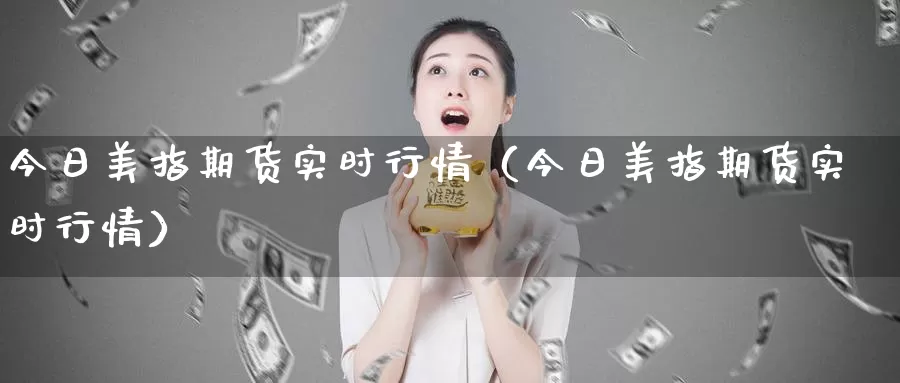 今日美指期货实时行情（今日美指期货实时行情）_https://www.gzguangze.com_黄金期货_第1张