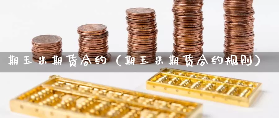 期玉米期货合约（期玉米期货合约规则）_https://www.gzguangze.com_黄金期货_第1张