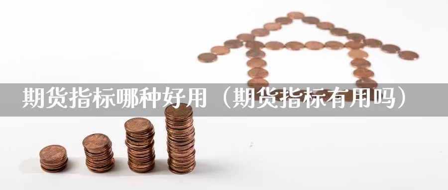 期货指标哪种好用（期货指标有用吗）_https://www.gzguangze.com_原油期货_第1张