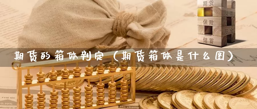 期货的箱体判定（期货箱体是什么图）_https://www.gzguangze.com_原油期货_第1张