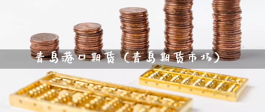 青岛港口期货（青岛期货市场）_https://www.gzguangze.com_黄金期货_第1张