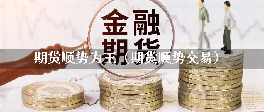 期货顺势为王（期货顺势交易）_https://www.gzguangze.com_国际期货_第1张