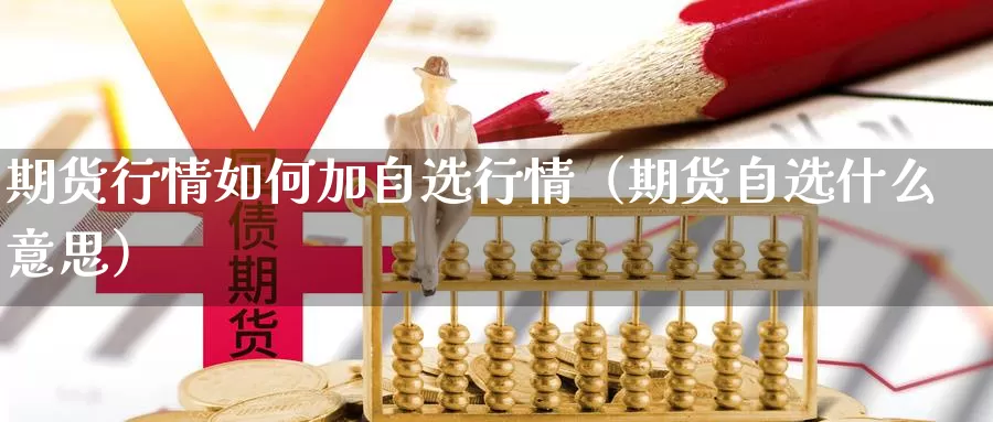 期货行情如何加自选行情（期货自选什么意思）_https://www.gzguangze.com_黄金期货_第1张