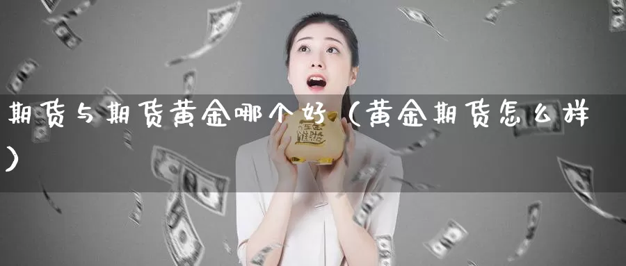 期货与期货黄金哪个好（黄金期货怎么样）_https://www.gzguangze.com_外盘期货_第1张