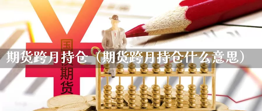 期货跨月持仓（期货跨月持仓什么意思）_https://www.gzguangze.com_黄金期货_第1张