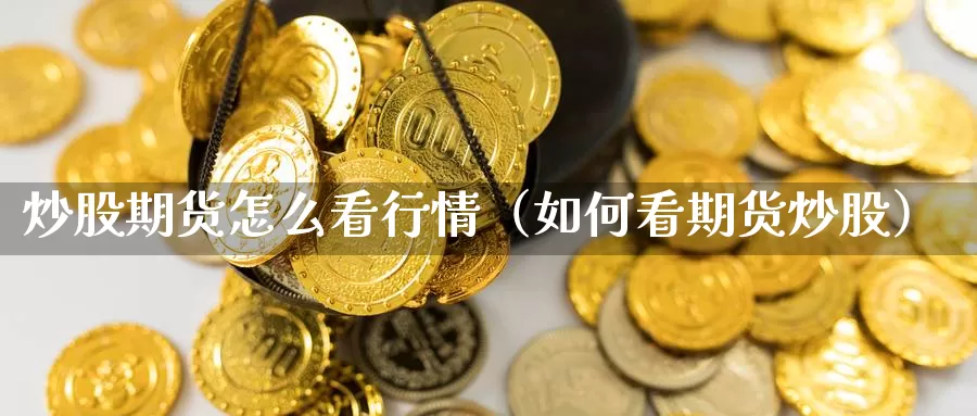 炒股期货怎么看行情（如何看期货炒股）_https://www.gzguangze.com_国际期货_第1张