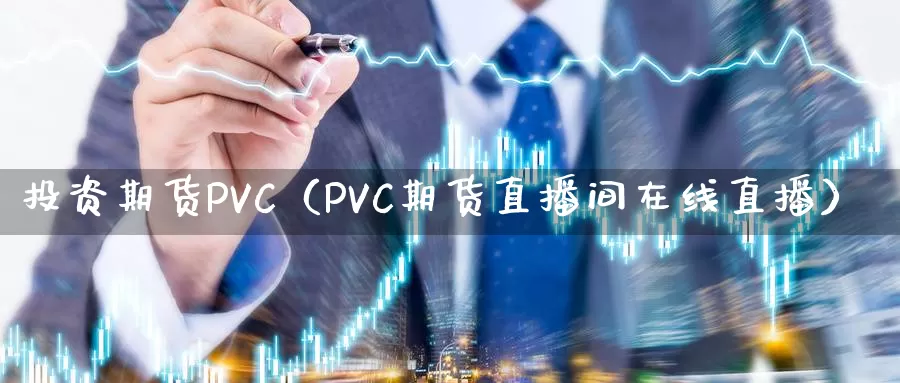 投资期货PVC（PVC期货直播间在线直播）_https://www.gzguangze.com_商品期货_第1张