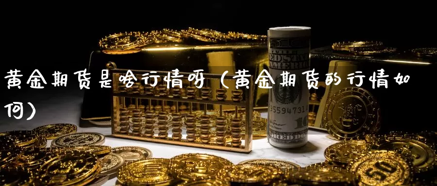 黄金期货是啥行情呀（黄金期货的行情如何）_https://www.gzguangze.com_原油期货_第1张