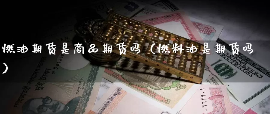 燃油期货是商品期货吗（燃料油是期货吗）_https://www.gzguangze.com_黄金期货_第1张