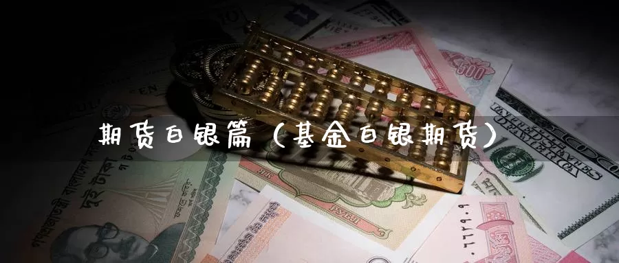 期货白银篇（基金白银期货）_https://www.gzguangze.com_黄金期货_第1张