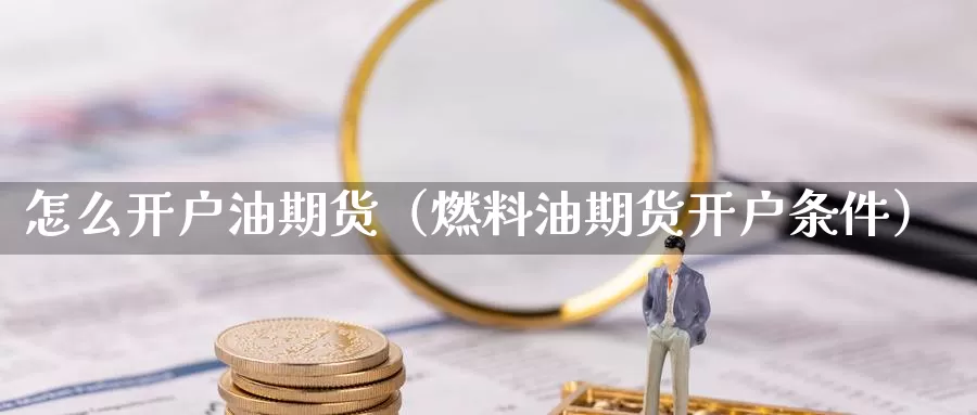 怎么开户油期货（燃料油期货开户条件）_https://www.gzguangze.com_原油期货_第1张