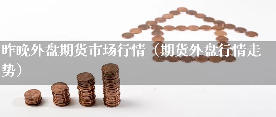 昨晚外盘期货市场行情（期货外盘行情走势）_https://www.gzguangze.com_商品期货_第1张