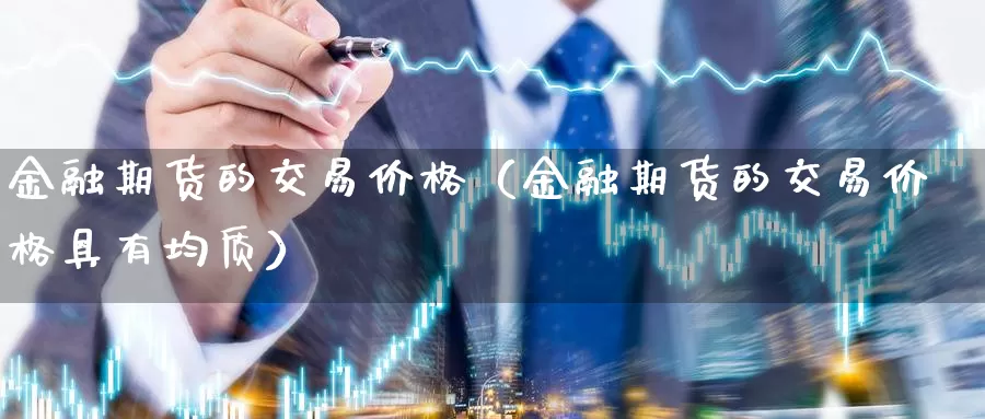 金融期货的交易价格（金融期货的交易价格具有均质）_https://www.gzguangze.com_国际期货_第1张