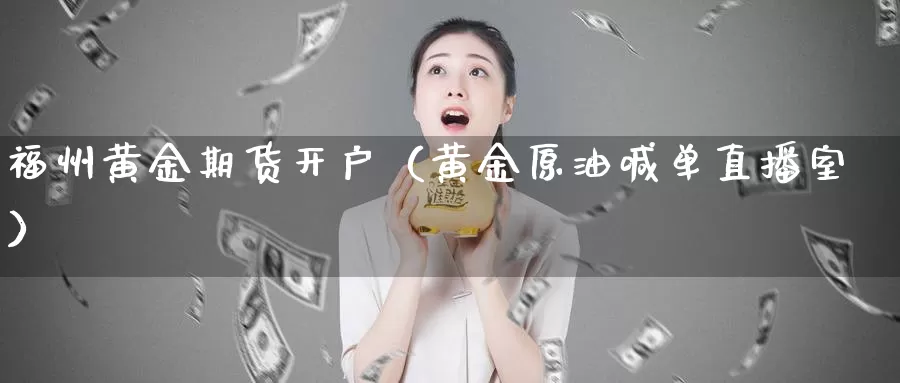 福州黄金期货开户（黄金原油喊单直播室）_https://www.gzguangze.com_商品期货_第1张