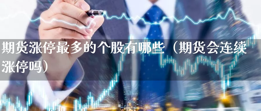 期货涨停最多的个股有哪些（期货会连续涨停吗）_https://www.gzguangze.com_商品期货_第1张