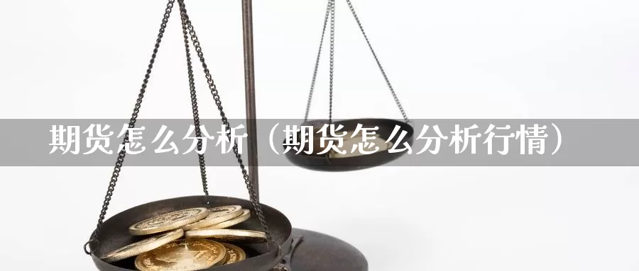 期货怎么分析（期货怎么分析行情）_https://www.gzguangze.com_黄金期货_第1张