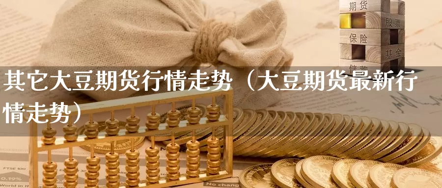 其它大豆期货行情走势（大豆期货最新行情走势）_https://www.gzguangze.com_国际期货_第1张