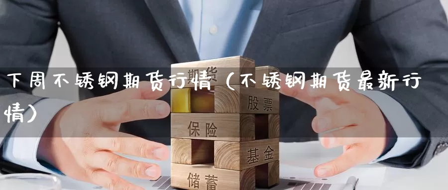 下周不锈钢期货行情（不锈钢期货最新行情）_https://www.gzguangze.com_商品期货_第1张