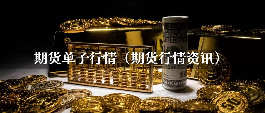 期货单子行情（期货行情资讯）_https://www.gzguangze.com_黄金期货_第1张