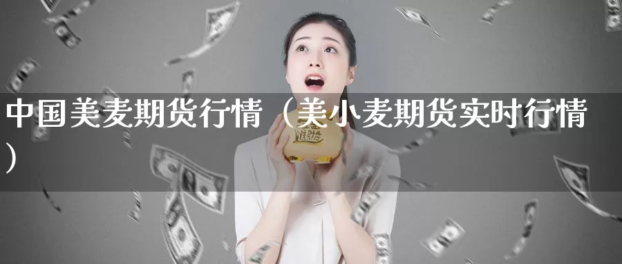 中国美麦期货行情（美小麦期货实时行情）_https://www.gzguangze.com_商品期货_第1张