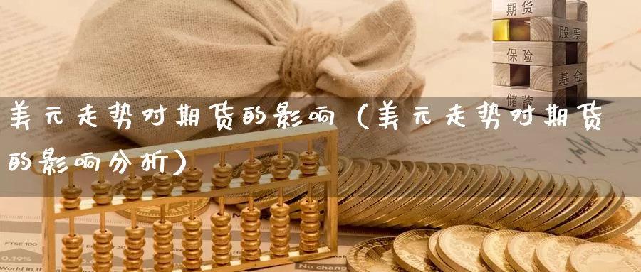 美元走势对期货的影响（美元走势对期货的影响分析）_https://www.gzguangze.com_国际期货_第1张